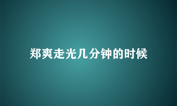 郑爽走光几分钟的时候