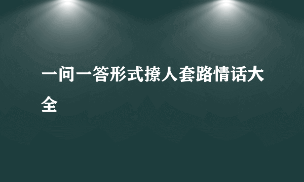 一问一答形式撩人套路情话大全