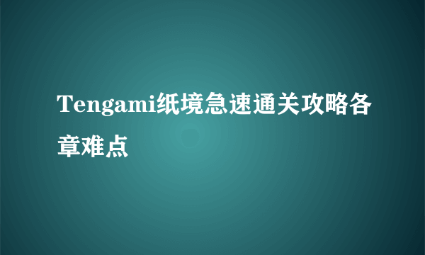 Tengami纸境急速通关攻略各章难点