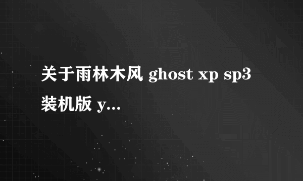 关于雨林木风 ghost xp sp3 装机版 yn9.6（用过这系统的来）