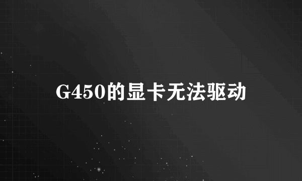 G450的显卡无法驱动