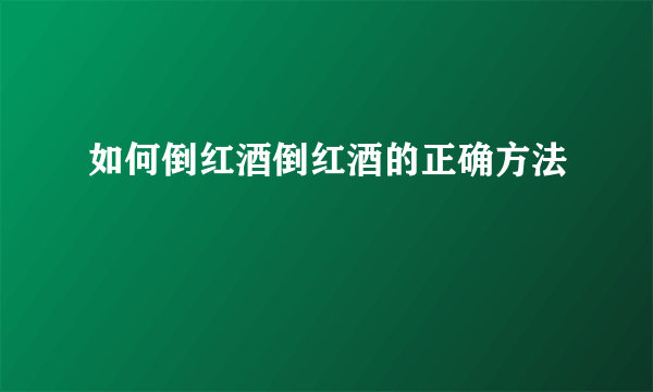 如何倒红酒倒红酒的正确方法