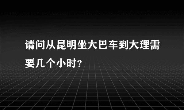 请问从昆明坐大巴车到大理需要几个小时？