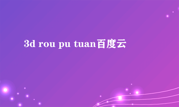 3d rou pu tuan百度云