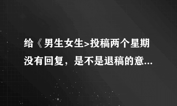 给《男生女生>投稿两个星期没有回复，是不是退稿的意思? 没有收到回复可以投别家吗?