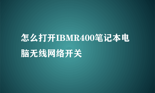 怎么打开IBMR400笔记本电脑无线网络开关