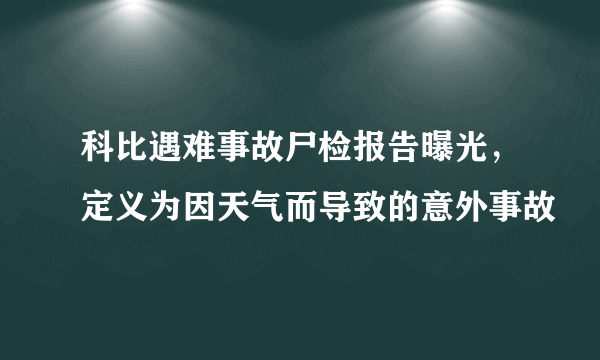 科比遇难事故尸检报告曝光，定义为因天气而导致的意外事故