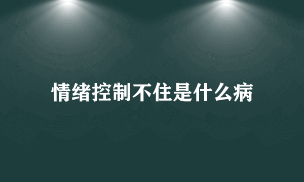 情绪控制不住是什么病