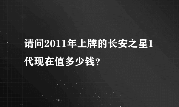 请问2011年上牌的长安之星1代现在值多少钱？