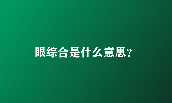 眼综合是什么意思？