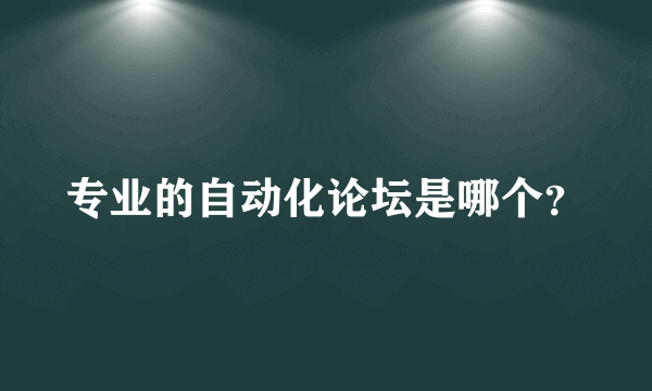 专业的自动化论坛是哪个？