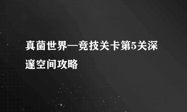 真菌世界—竞技关卡第5关深邃空间攻略