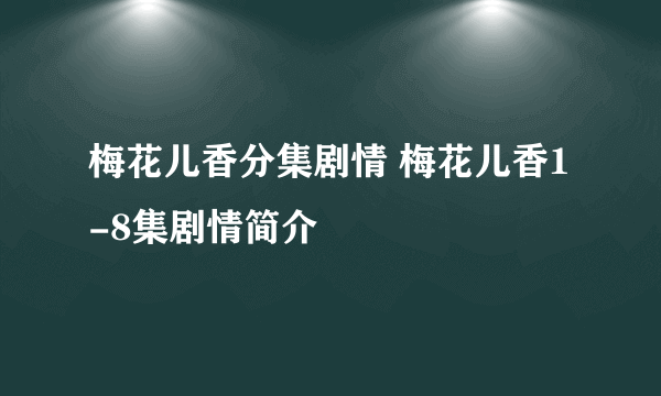 梅花儿香分集剧情 梅花儿香1-8集剧情简介