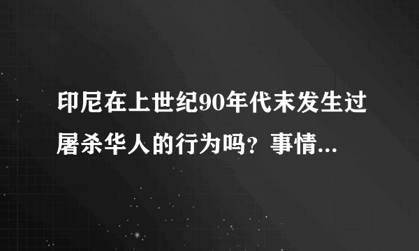 印尼在上世纪90年代末发生过屠杀华人的行为吗？事情是真是假，和美国有关系吗？与台湾有关系吗？如果是