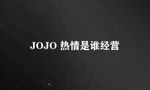 JOJO 热情是谁经营