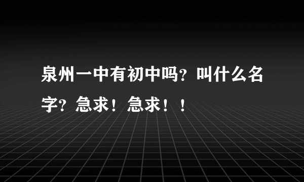 泉州一中有初中吗？叫什么名字？急求！急求！！