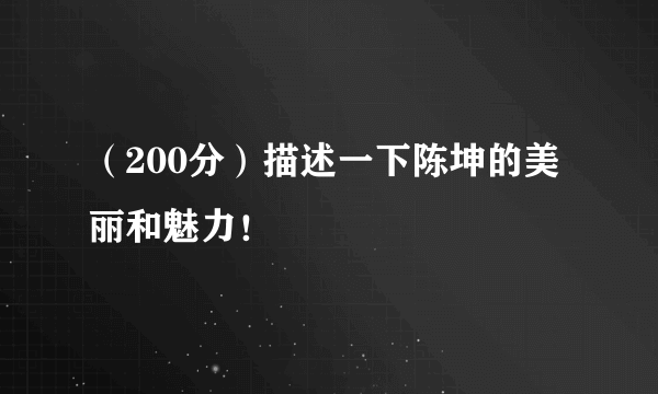 （200分）描述一下陈坤的美丽和魅力！