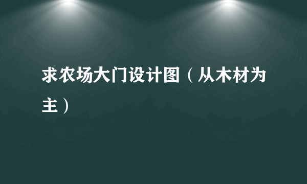 求农场大门设计图（从木材为主）