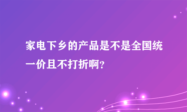 家电下乡的产品是不是全国统一价且不打折啊？