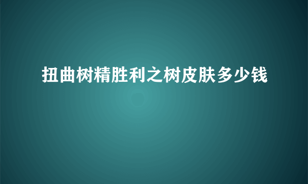 扭曲树精胜利之树皮肤多少钱