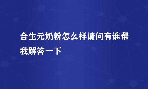 合生元奶粉怎么样请问有谁帮我解答一下