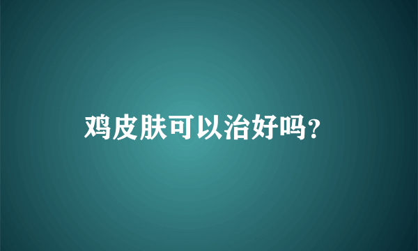 鸡皮肤可以治好吗？