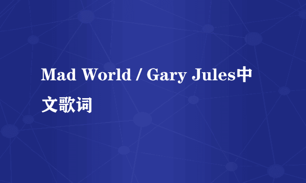 Mad World / Gary Jules中文歌词