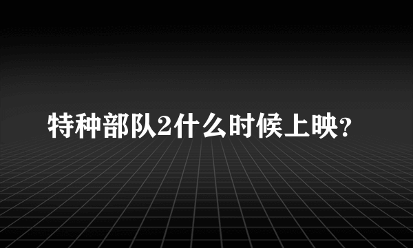 特种部队2什么时候上映？