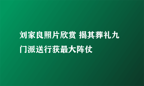 刘家良照片欣赏 揭其葬礼九门派送行获最大阵仗