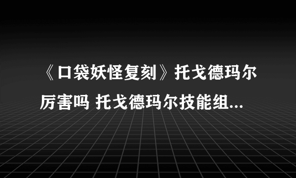 《口袋妖怪复刻》托戈德玛尔厉害吗 托戈德玛尔技能组合及携带物选择