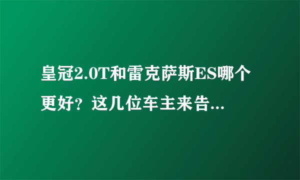 皇冠2.0T和雷克萨斯ES哪个更好？这几位车主来告诉你答案！