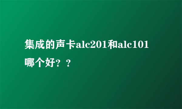 集成的声卡alc201和alc101 哪个好？？