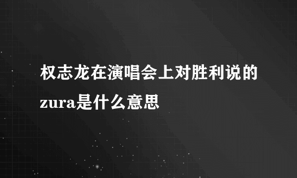 权志龙在演唱会上对胜利说的zura是什么意思