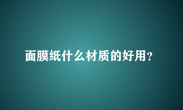 面膜纸什么材质的好用？