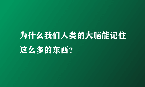 为什么我们人类的大脑能记住这么多的东西？