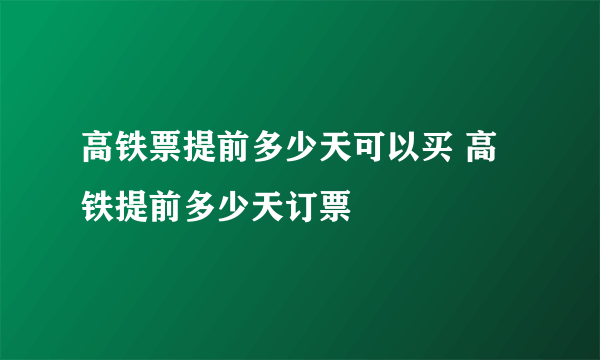 高铁票提前多少天可以买 高铁提前多少天订票