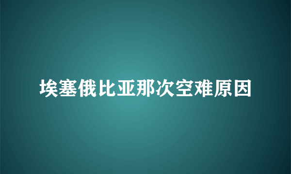 埃塞俄比亚那次空难原因