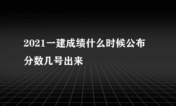 2021一建成绩什么时候公布 分数几号出来