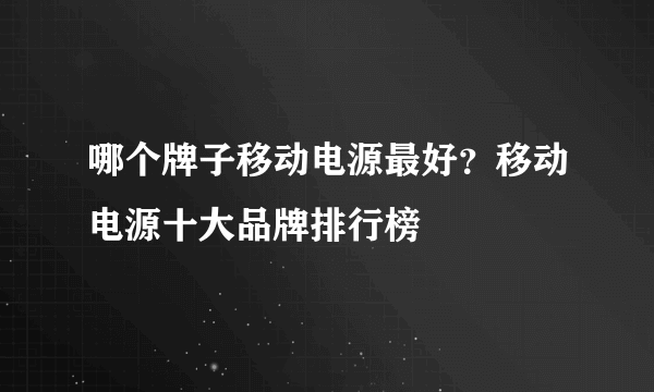 哪个牌子移动电源最好？移动电源十大品牌排行榜