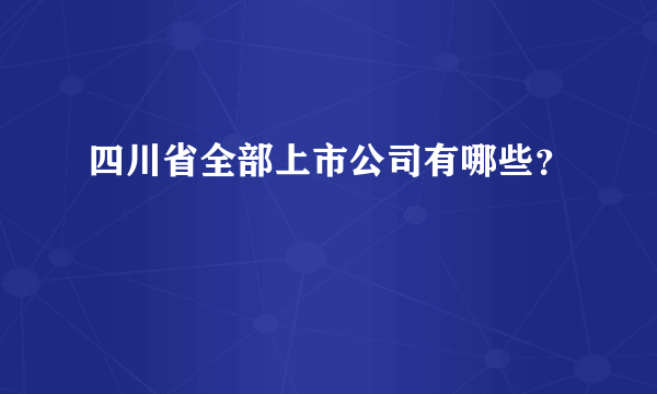 四川省全部上市公司有哪些？