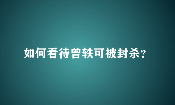 如何看待曾轶可被封杀？