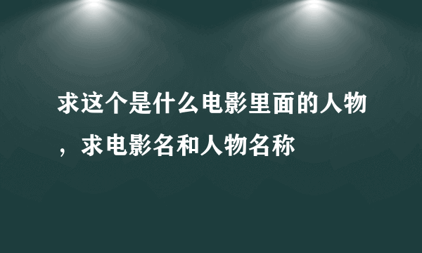 求这个是什么电影里面的人物，求电影名和人物名称