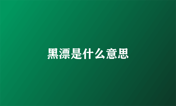 黑漂是什么意思