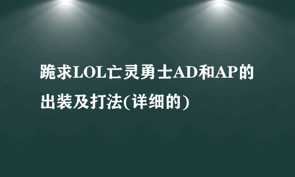 跪求LOL亡灵勇士AD和AP的出装及打法(详细的)