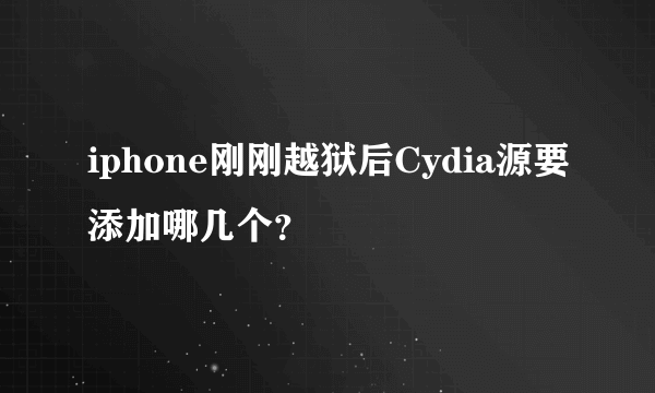 iphone刚刚越狱后Cydia源要添加哪几个？