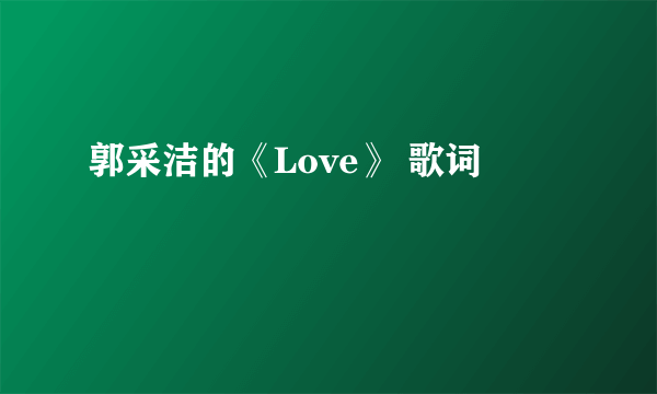 郭采洁的《Love》 歌词