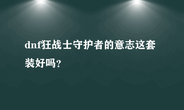 dnf狂战士守护者的意志这套装好吗？