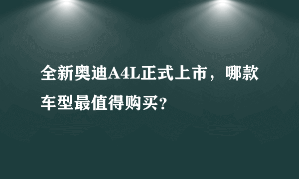 全新奥迪A4L正式上市，哪款车型最值得购买？