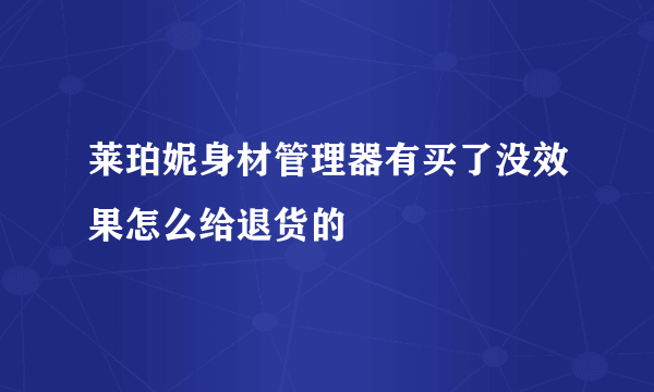 莱珀妮身材管理器有买了没效果怎么给退货的