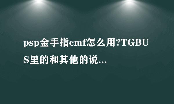 psp金手指cmf怎么用?TGBUS里的和其他的说得都觉得很复杂，有详细一点的么？